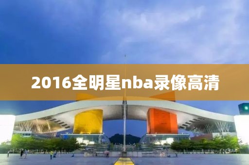 2016全明星nba录像高清