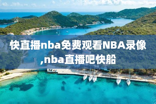 快直播nba免费观看NBA录像,nba直播吧快船