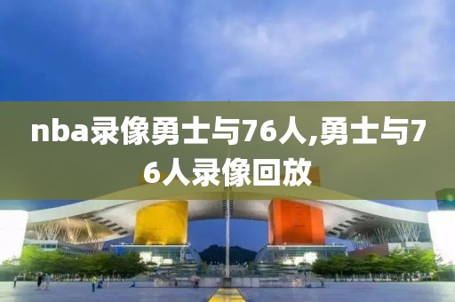 nba录像勇士与76人,勇士与76人录像回放