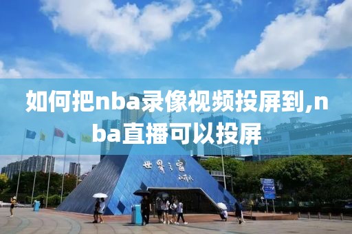 如何把nba录像视频投屏到,nba直播可以投屏