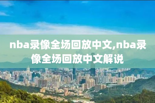 nba录像全场回放中文,nba录像全场回放中文解说