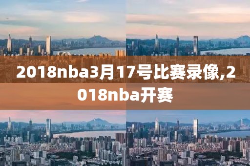 2018nba3月17号比赛录像,2018nba开赛