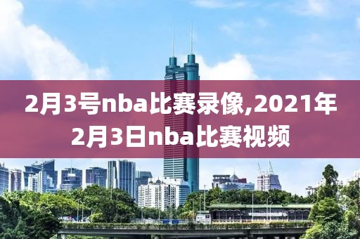 2月3号nba比赛录像,2021年2月3日nba比赛视频