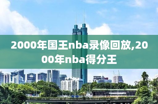 2000年国王nba录像回放,2000年nba得分王