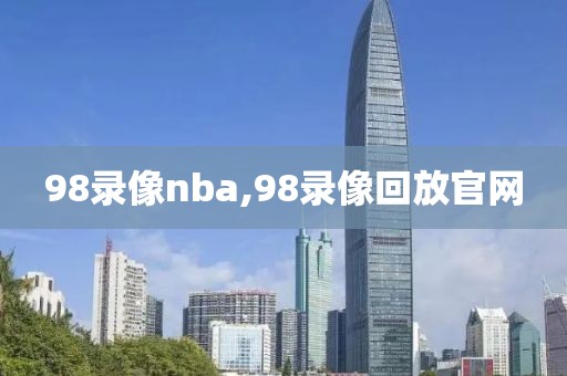 98录像nba,98录像回放官网