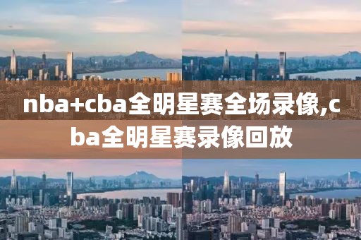 nba+cba全明星赛全场录像,cba全明星赛录像回放