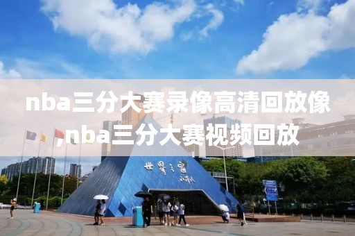 nba三分大赛录像高清回放像,nba三分大赛视频回放