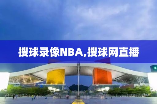 搜球录像NBA,搜球网直播