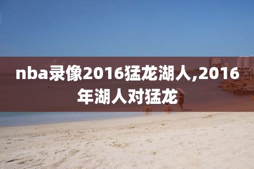 nba录像2016猛龙湖人,2016年湖人对猛龙