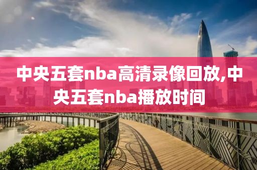 中央五套nba高清录像回放,中央五套nba播放时间