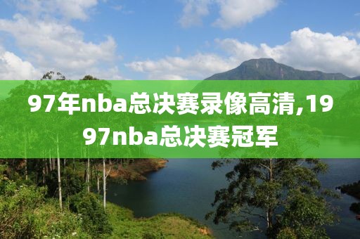 97年nba总决赛录像高清,1997nba总决赛冠军