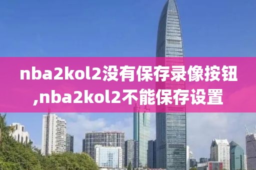 nba2kol2没有保存录像按钮,nba2kol2不能保存设置