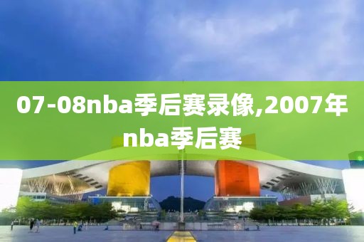 07-08nba季后赛录像,2007年nba季后赛