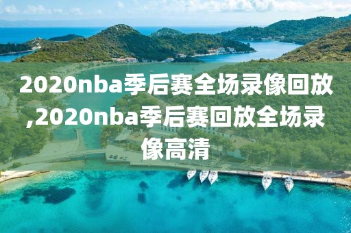 2020nba季后赛全场录像回放,2020nba季后赛回放全场录像高清