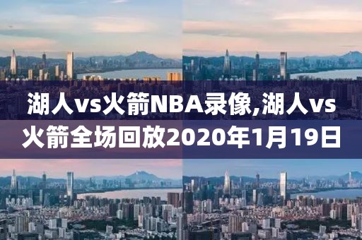 湖人vs火箭NBA录像,湖人vs火箭全场回放2020年1月19日