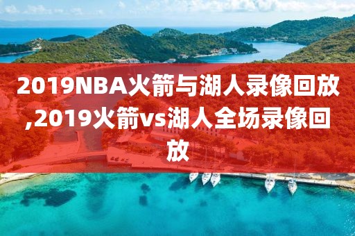 2019NBA火箭与湖人录像回放,2019火箭vs湖人全场录像回放