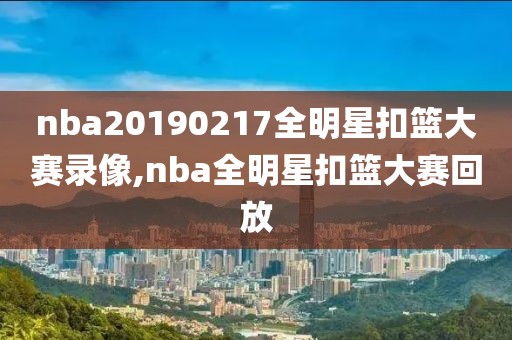 nba20190217全明星扣篮大赛录像,nba全明星扣篮大赛回放