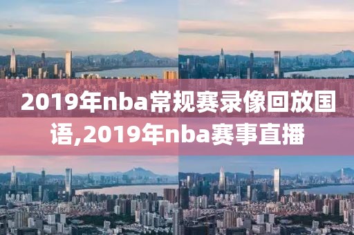 2019年nba常规赛录像回放国语,2019年nba赛事直播