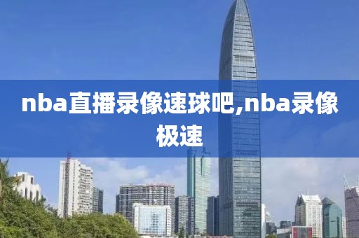 nba直播录像速球吧,nba录像极速