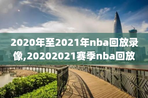 2020年至2021年nba回放录像,20202021赛季nba回放