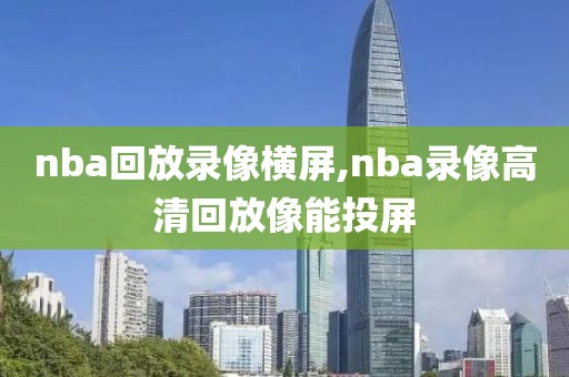 nba回放录像横屏,nba录像高清回放像能投屏