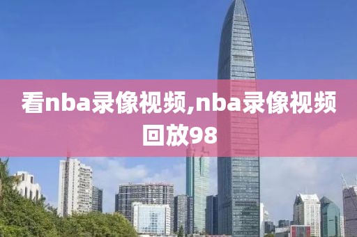 看nba录像视频,nba录像视频回放98