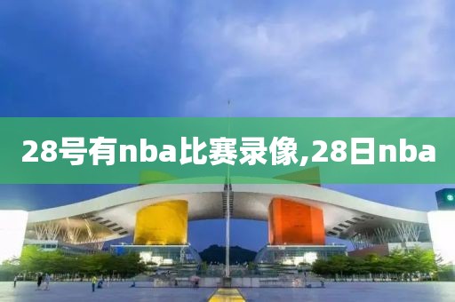 28号有nba比赛录像,28日nba