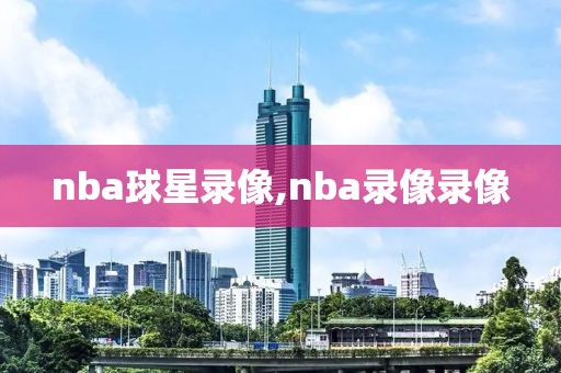 nba球星录像,nba录像录像