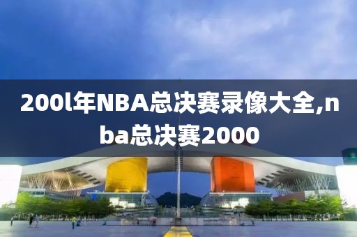 200l年NBA总决赛录像大全,nba总决赛2000