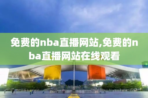 免费的nba直播网站,免费的nba直播网站在线观看