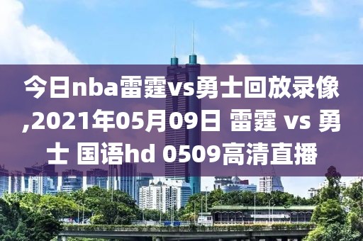 今日nba雷霆vs勇士回放录像,2021年05月09日 雷霆 vs 勇士 国语hd 0509高清直播