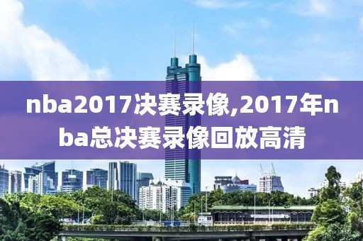 nba2017决赛录像,2017年nba总决赛录像回放高清