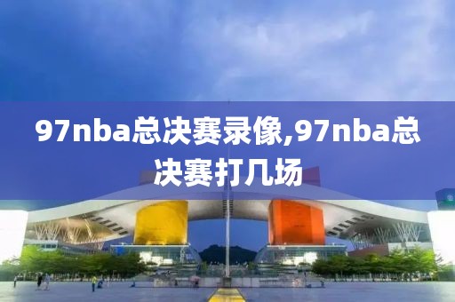 97nba总决赛录像,97nba总决赛打几场