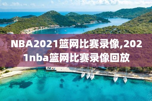 NBA2021篮网比赛录像,2021nba篮网比赛录像回放