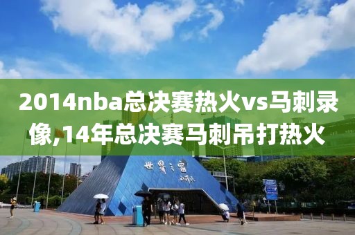 2014nba总决赛热火vs马刺录像,14年总决赛马刺吊打热火