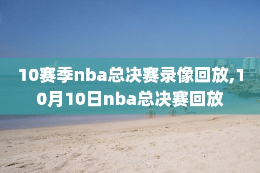 10赛季nba总决赛录像回放,10月10日nba总决赛回放