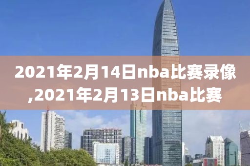 2021年2月14日nba比赛录像,2021年2月13日nba比赛