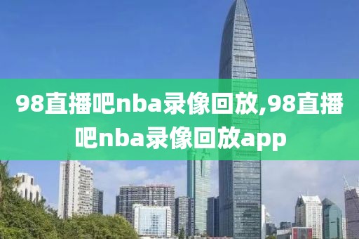 98直播吧nba录像回放,98直播吧nba录像回放app