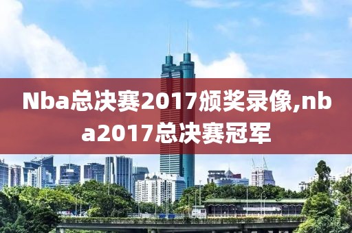 Nba总决赛2017颁奖录像,nba2017总决赛冠军