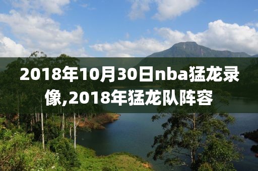 2018年10月30日nba猛龙录像,2018年猛龙队阵容