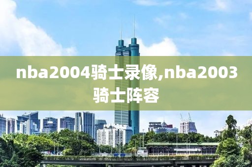 nba2004骑士录像,nba2003骑士阵容