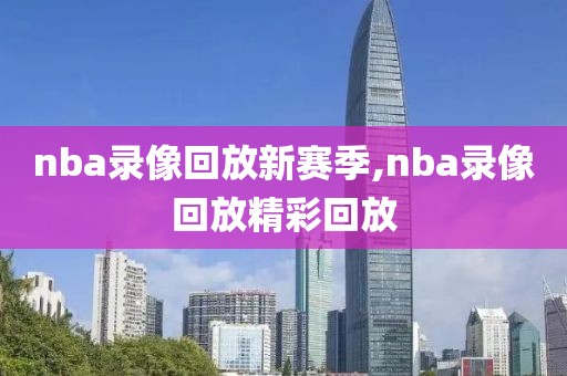 nba录像回放新赛季,nba录像回放精彩回放