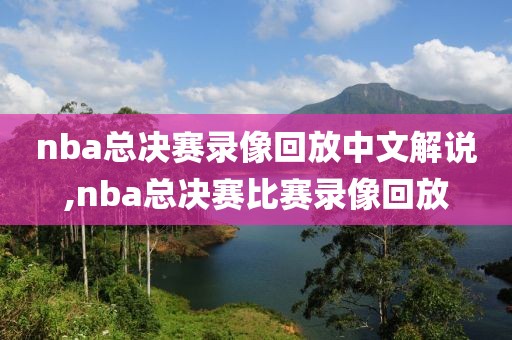 nba总决赛录像回放中文解说,nba总决赛比赛录像回放