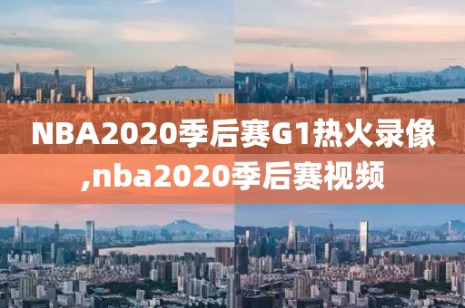 NBA2020季后赛G1热火录像,nba2020季后赛视频