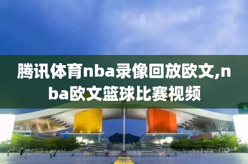 腾讯体育nba录像回放欧文,nba欧文篮球比赛视频