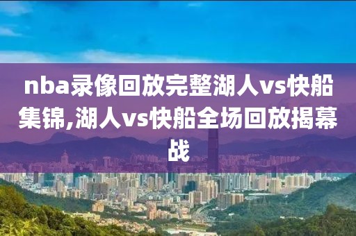 nba录像回放完整湖人vs快船集锦,湖人vs快船全场回放揭幕战