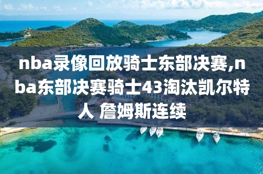 nba录像回放骑士东部决赛,nba东部决赛骑士43淘汰凯尔特人 詹姆斯连续