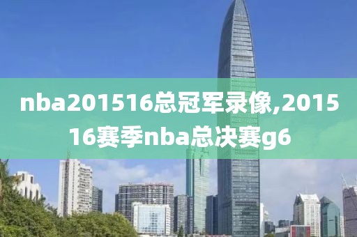 nba201516总冠军录像,201516赛季nba总决赛g6