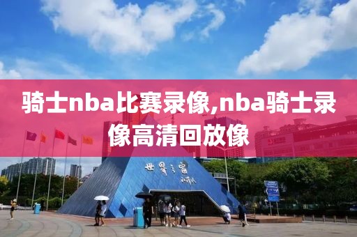 骑士nba比赛录像,nba骑士录像高清回放像