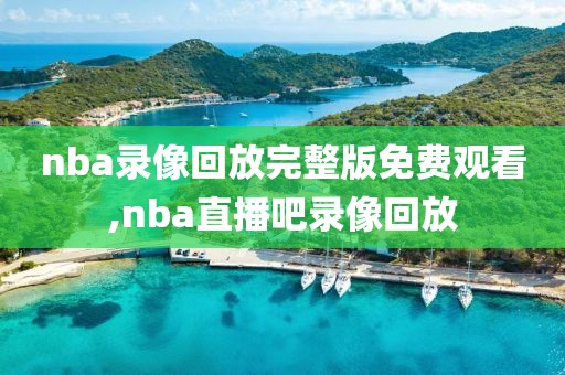 nba录像回放完整版免费观看,nba直播吧录像回放